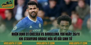 Nhận Định C1 Chelsea Vs Barcelona 19h Ngày 26/11