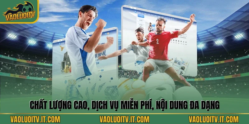 Chất lượng cao, dịch vụ miễn phí, nội dung đa dạng